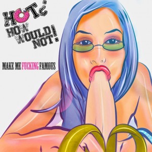 Hot? How Would Not! – Make Me Fucking Famous (Single) (2012)