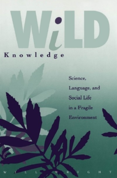 Wild Knowledge: Science, Language, and Social Life in a Fragile Environment Will Wright