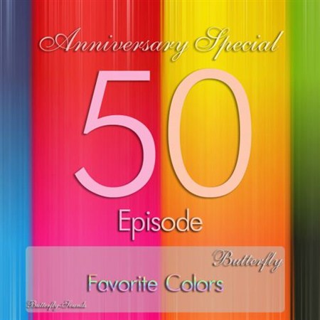 Butterfly-Favorite Colors Episode 050: Anniversary Edition Special (22.09.2012)