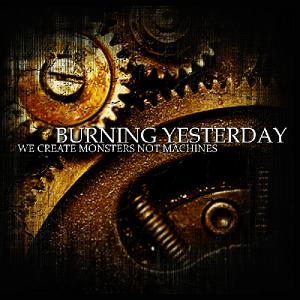 Burning Yesterday - We Create Monsters Not Machines (2009)